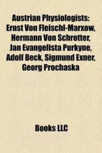 Austrian Physiologists: Ernst Von Fleischl-Marxow, Hermann Von Schrötter, Jan Evangelista Purkyne, Adolf Beck, Sigmund Exner, Georg Prochaska